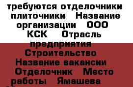 требуются отделочники, плиточники › Название организации ­ ООО“ КСК“ › Отрасль предприятия ­ Строительство › Название вакансии ­ Отделочник › Место работы ­ Ямашева 98 › Максимальный оклад ­ 120 000 - Татарстан респ., Казань г. Работа » Вакансии   